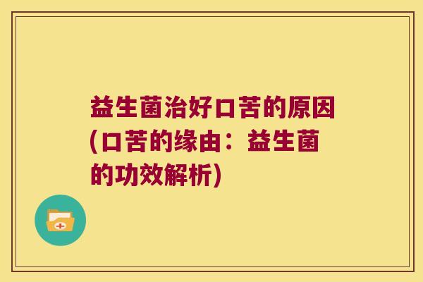 益生菌治好口苦的原因(口苦的缘由：益生菌的功效解析)