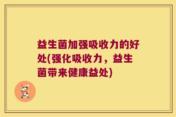 益生菌加强吸收力的好处(强化吸收力，益生菌带来健康益处)