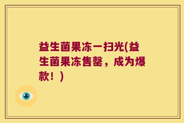 益生菌果冻一扫光(益生菌果冻售罄，成为爆款！)
