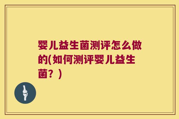 婴儿益生菌测评怎么做的(如何测评婴儿益生菌？)