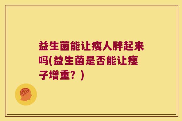 益生菌能让瘦人胖起来吗(益生菌是否能让瘦子增重？)