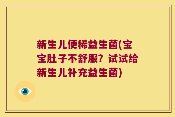 新生儿便稀益生菌(宝宝肚子不舒服？试试给新生儿补充益生菌)