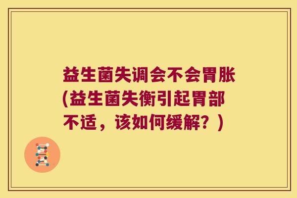 益生菌失调会不会胃胀(益生菌失衡引起胃部不适，该如何缓解？)