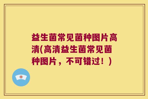 益生菌常见菌种图片高清(高清益生菌常见菌种图片,不可错过!) 益生菌常见菌种图片高清(高清益生菌常见菌种图片,不可错过!)