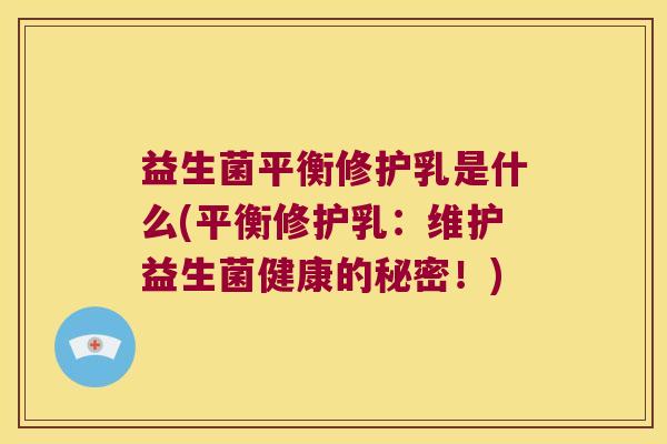 益生菌平衡修护乳是什么(平衡修护乳：维护益生菌健康的秘密！)
