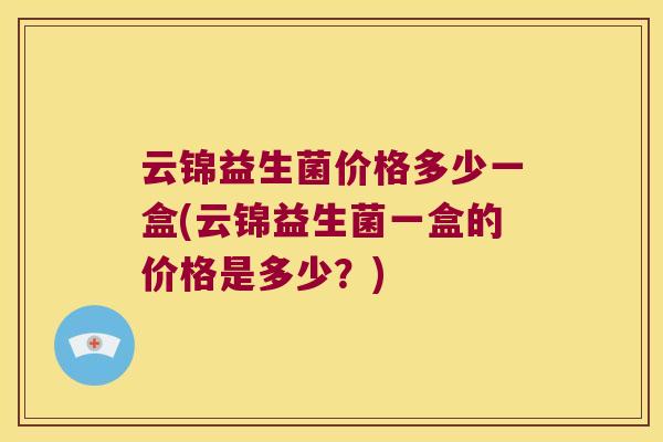 云锦益生菌价格多少一盒(云锦益生菌一盒的价格是多少？)