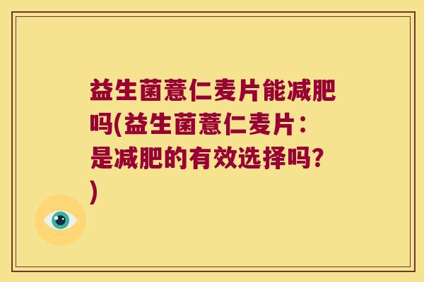 益生菌薏仁麦片能减肥吗(益生菌薏仁麦片：是减肥的有效选择吗？)