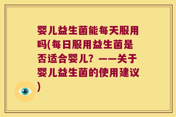 婴儿益生菌能每天服用吗(每日服用益生菌是否适合婴儿？——关于婴儿益生菌的使用建议)