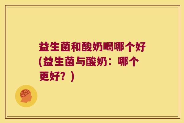 益生菌和酸奶喝哪个好(益生菌与酸奶:哪个更好?) 益生菌和酸奶喝哪个好(益生菌与酸奶:哪个更好?)