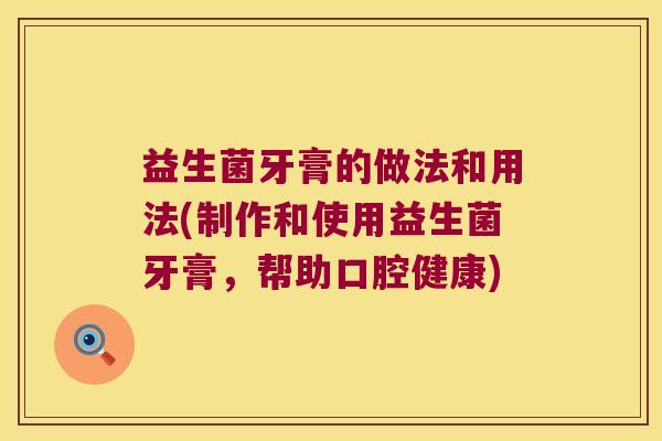 益生菌牙膏的做法和用法(制作和使用益生菌牙膏，帮助口腔健康)