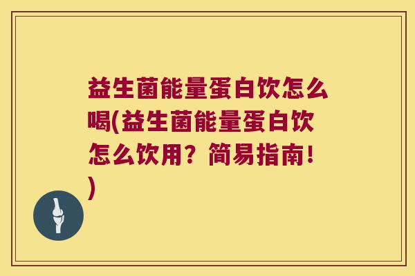 益生菌能量蛋白饮怎么喝(益生菌能量蛋白饮怎么饮用？简易指南！)