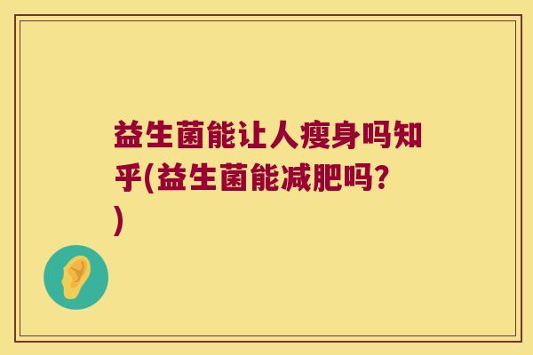 益生菌能让人瘦身吗知乎(益生菌能减肥吗？)