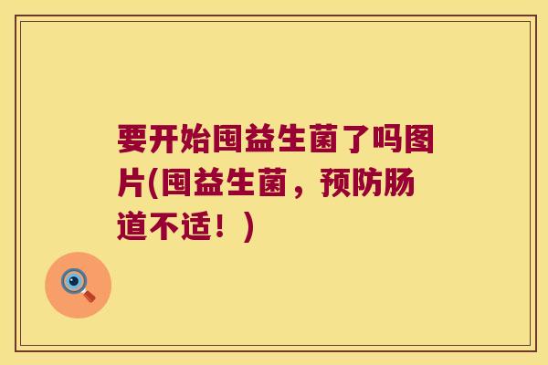 要开始囤益生菌了吗图片(囤益生菌,肠道不适!) 要开始囤益生菌了吗图片(囤益生菌,肠道不适!)