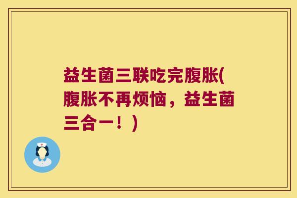 益生菌三联吃完(不再烦恼,益生菌三合一!) 益生菌三联吃完(不再烦恼,益生菌三合一!)