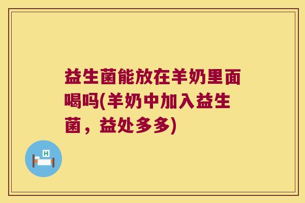 益生菌能放在羊奶里面喝吗(羊奶中加入益生菌，益处多多)