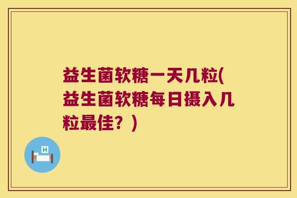 益生菌软糖一天几粒(益生菌软糖每日摄入几粒最佳？)