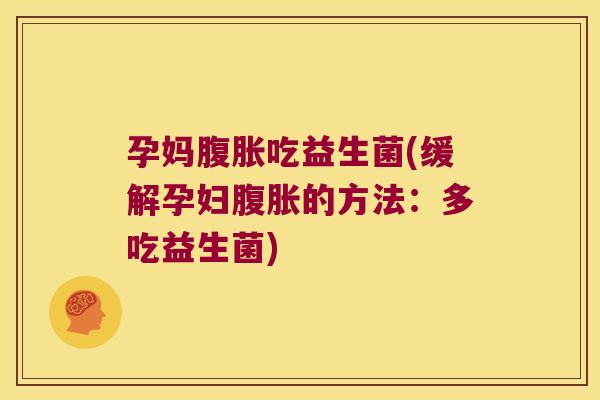 孕妈腹胀吃益生菌(缓解孕妇腹胀的方法：多吃益生菌)