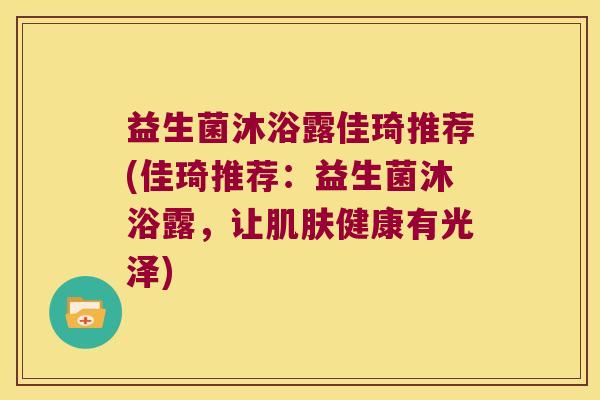 益生菌沐浴露佳琦推荐(佳琦推荐：益生菌沐浴露，让肌肤健康有光泽)