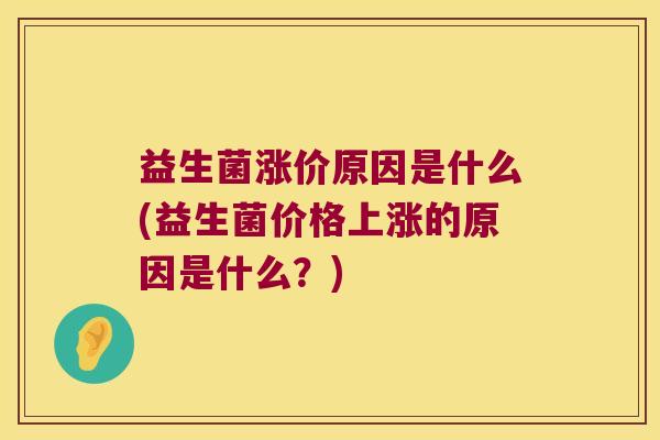 益生菌涨价原因是什么(益生菌价格上涨的原因是什么？)