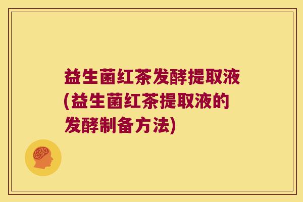 益生菌红茶发酵提取液(益生菌红茶提取液的发酵制备方法)