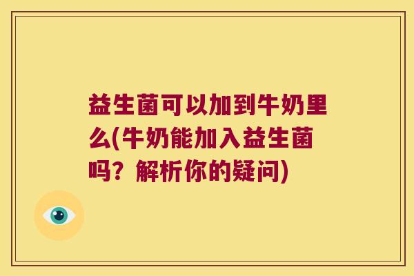 益生菌可以加到牛奶里么(牛奶能加入益生菌吗？解析你的疑问)