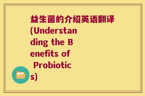 益生菌的介绍英语翻译(Understanding the Benefits of Probiotics)