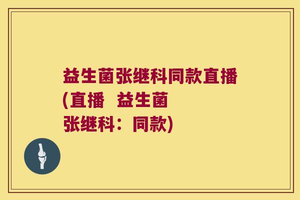 益生菌张继科同款直播(直播  益生菌  张继科：同款)