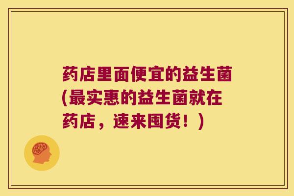 药店里面便宜的益生菌(最实惠的益生菌就在药店，速来囤货！)
