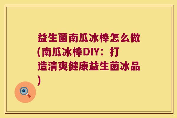 益生菌南瓜冰棒怎么做(南瓜冰棒DIY：打造清爽健康益生菌冰品)