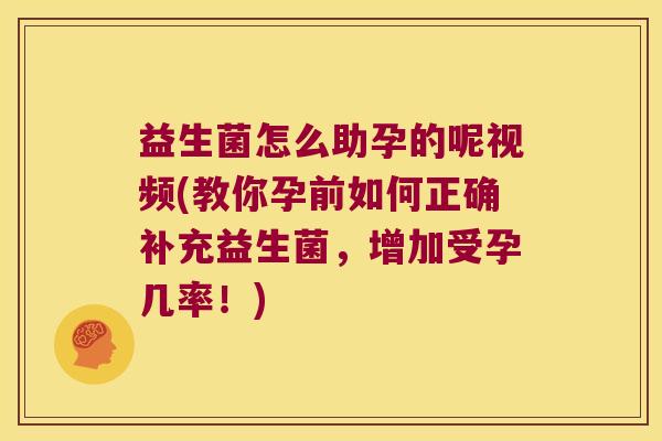 益生菌怎么助孕的呢视频(教你孕前如何正确补充益生菌，增加受孕几率！)