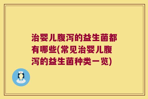 治婴儿腹泻的益生菌都有哪些(常见治婴儿腹泻的益生菌种类一览)