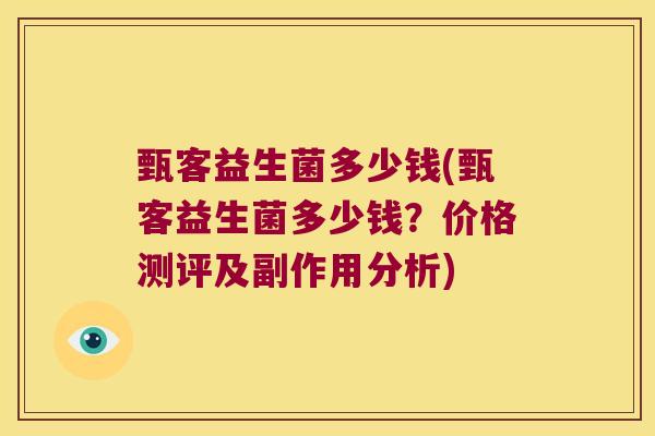甄客益生菌多少钱(甄客益生菌多少钱？价格测评及副作用分析)