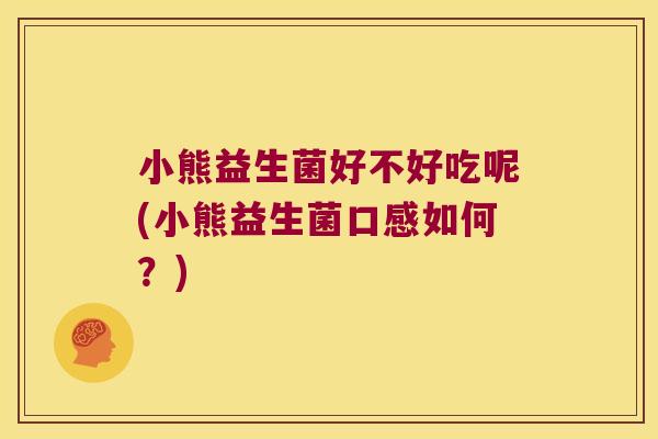 小熊益生菌好不好吃呢(小熊益生菌口感如何？)