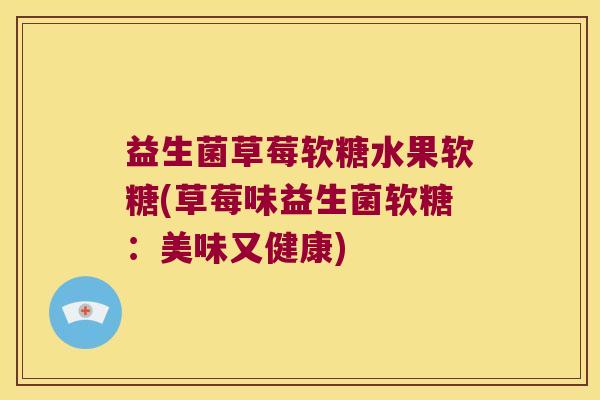益生菌草莓软糖水果软糖(草莓味益生菌软糖：美味又健康)