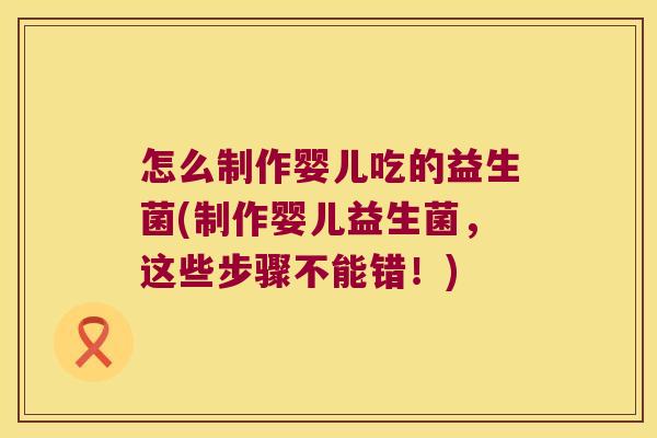 怎么制作婴儿吃的益生菌(制作婴儿益生菌，这些步骤不能错！)