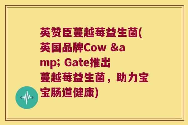 英赞臣蔓越莓益生菌(英国品牌Cow & Gate推出蔓越莓益生菌，助力宝宝肠道健康)
