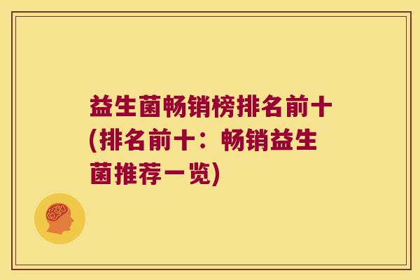 益生菌畅销榜排名前十(排名前十：畅销益生菌推荐一览)