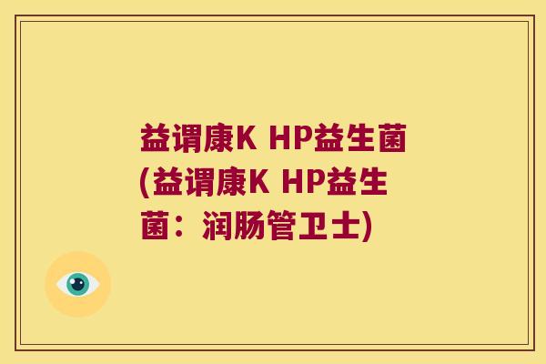 益谓康K HP益生菌(益谓康K HP益生菌:润肠管卫士) 益谓康K HP益生菌(益谓康K HP益生菌:润肠管卫士)