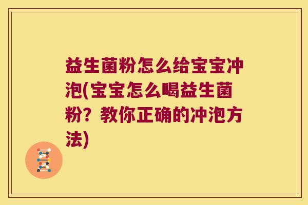 益生菌粉怎么给宝宝冲泡(宝宝怎么喝益生菌粉?教你正确的冲泡方法) 益生菌粉怎么给宝宝冲泡(宝宝怎么喝益生菌粉?教你正确的冲泡方法)