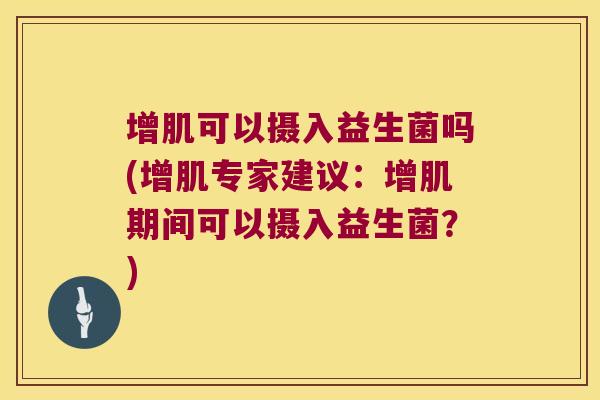 增肌可以摄入益生菌吗(增肌专家建议：增肌期间可以摄入益生菌？)