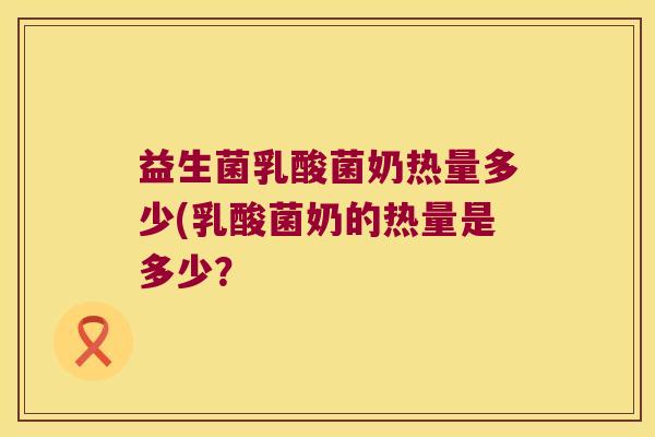 益生菌乳酸菌奶热量多少(乳酸菌奶的热量是多少？