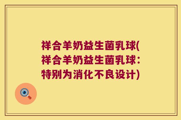 祥合羊奶益生菌乳球(祥合羊奶益生菌乳球：特别为消化不良设计)