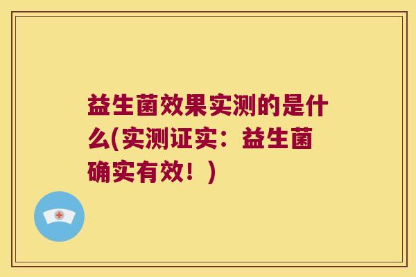 益生菌效果实测的是什么(实测证实:益生菌确实有效!) 益生菌效果实测的是什么(实测证实:益生菌确实有效!)