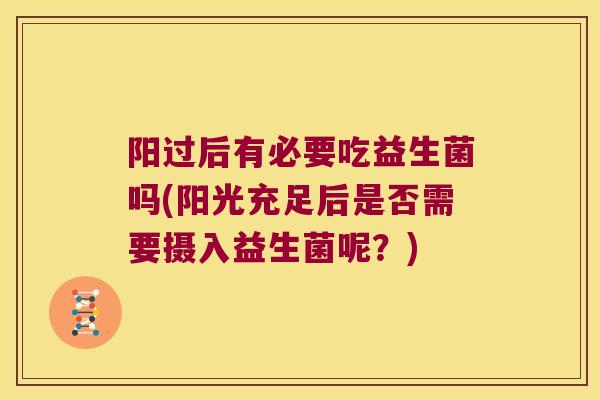 阳过后有必要吃益生菌吗(阳光充足后是否需要摄入益生菌呢？)