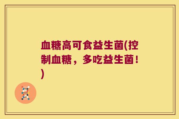 血糖高可食益生菌(控制血糖，多吃益生菌！)