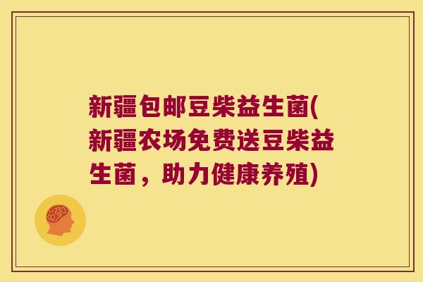 新疆包邮豆柴益生菌(新疆农场免费送豆柴益生菌,助力健康养殖) 新疆包邮豆柴益生菌(新疆农场免费送豆柴益生菌,助力健康养殖)