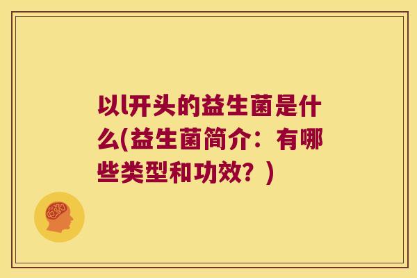 以l开头的益生菌是什么(益生菌简介：有哪些类型和功效？)