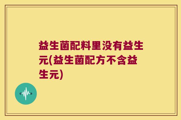 益生菌配料里没有益生元(益生菌配方不含益生元)