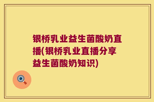 银桥乳业益生菌酸奶直播(银桥乳业直播分享益生菌酸奶知识)