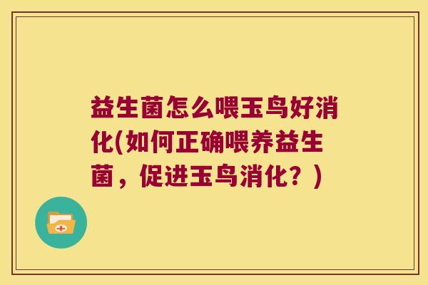 益生菌怎么喂玉鸟好消化(如何正确喂养益生菌,促进玉鸟消化?) 益生菌怎么喂玉鸟好消化(如何正确喂养益生菌,促进玉鸟消化?)